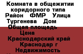 Комната в общежитии коридорного типа › Район ­ ФМР › Улица ­ Тургенева › Дом ­ 126 › Общая площадь ­ 18 › Цена ­ 770 000 - Краснодарский край, Краснодар г. Недвижимость » Квартиры продажа   . Краснодарский край,Краснодар г.